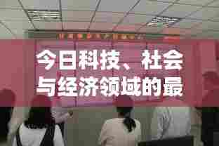 今日科技、社会与经济领域的最新动态概览微头条新闻