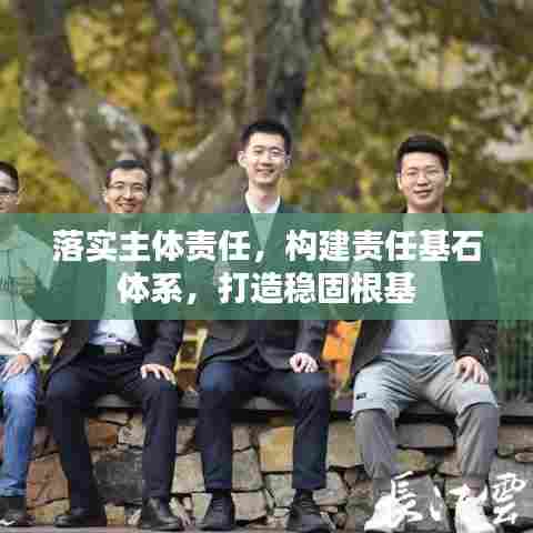 落实主体责任,构建责任基石体系,打造稳固根基