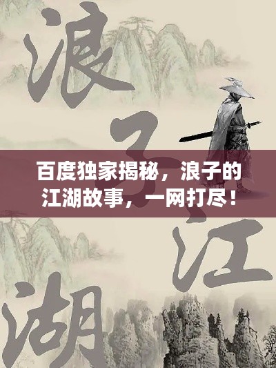 百度独家揭秘,浪子的江湖故事,一网打尽!