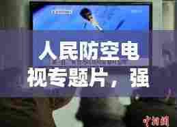 人民防空电视专题片，强化民众防空意识的关键路径
