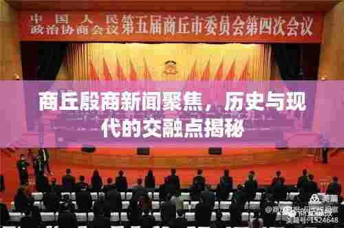 商丘殷商新闻聚焦，历史与现代的交融点揭秘