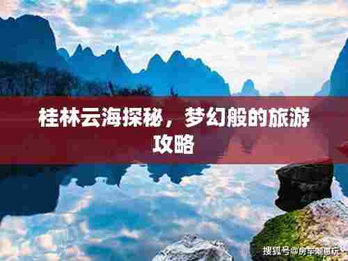桂林云海探秘,梦幻般的旅游攻略