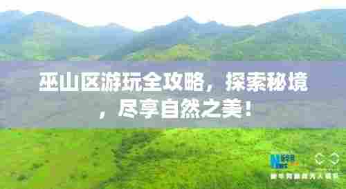 巫山区游玩全攻略，探索秘境，尽享自然之美！