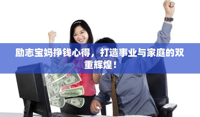 励志宝妈挣钱心得，打造事业与家庭的双重辉煌！