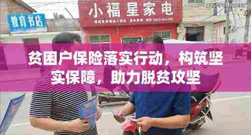贫困户保险落实行动,构筑坚实保障,助力脱贫攻坚