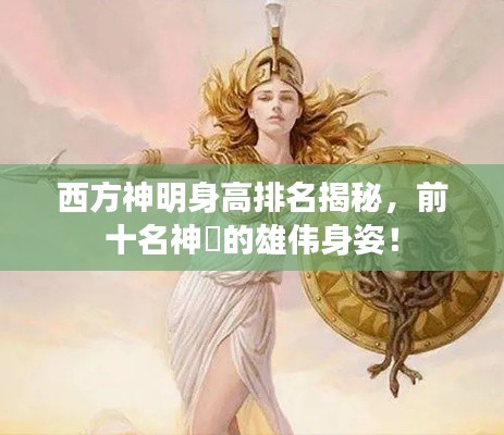 西方神明身高排名揭秘,前十名神祇的雄伟身姿!