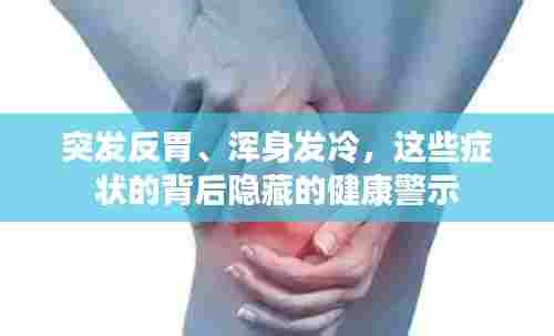 突发反胃、浑身发冷，这些症状的背后隐藏的健康警示