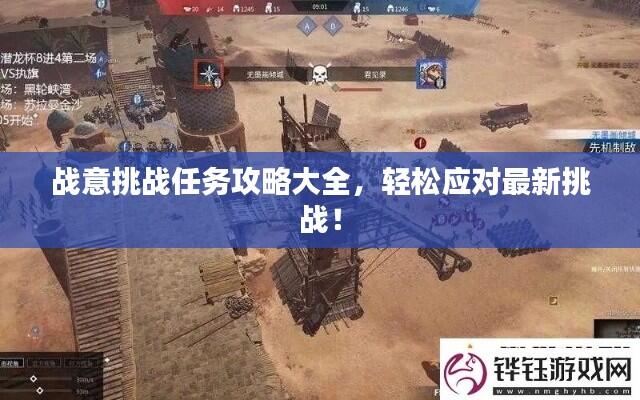 战意挑战任务攻略大全，轻松应对最新挑战！