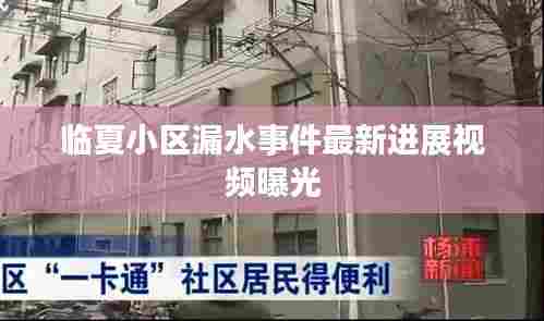 临夏小区漏水事件最新进展视频曝光