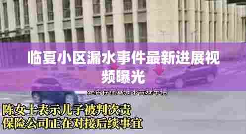 临夏小区漏水事件最新进展视频曝光