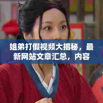 姐弟打假视频大揭秘,最新网站文章汇总,内容精彩不容错过!