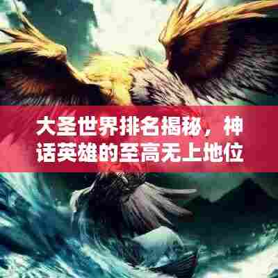 大圣世界排名揭秘，神话英雄的至高无上地位