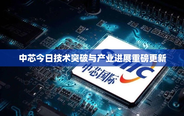 中芯今日技术突破与产业进展重磅更新
