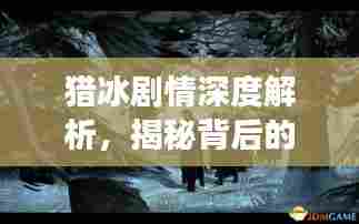 猎冰剧情深度解析,揭秘背后的故事与细节