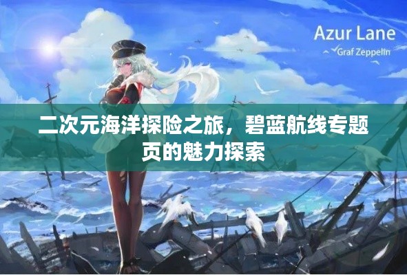 二次元海洋探险之旅,碧蓝航线专题页的魅力探索