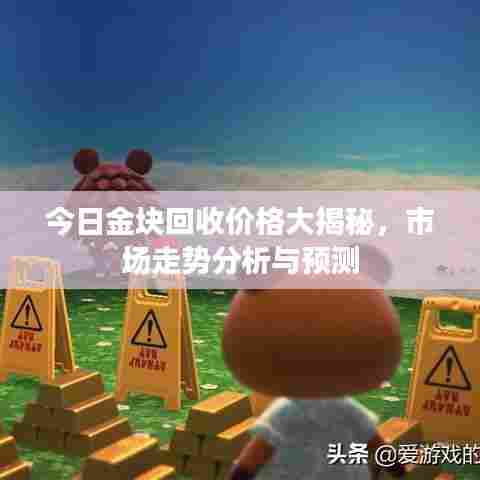今日金块回收价格大揭秘，市场走势分析与预测