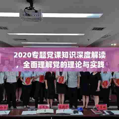 2020专题党课知识深度解读，全面理解党的理论与实践