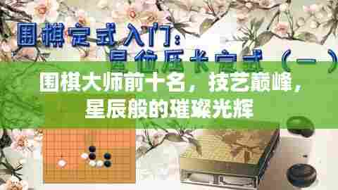 围棋大师前十名，技艺巅峰，星辰般的璀璨光辉