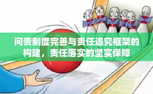 问责制度完善与责任追究框架的构建，责任落实的坚实保障