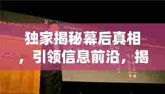 独家揭秘幕后真相,引领信息前沿,揭秘合集独家披露!