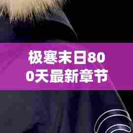 极寒末日800天最新章节火热更新!