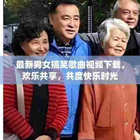 最新男女搞笑歌曲视频下载，欢乐共享，共度快乐时光