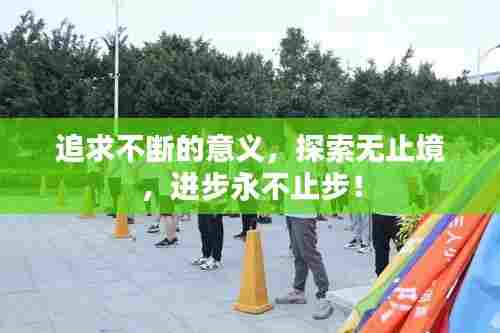 追求不断的意义,探索无止境,进步永不止步!