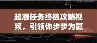 起源任务终极攻略视频,引领你步步为赢,轻松达成目标!